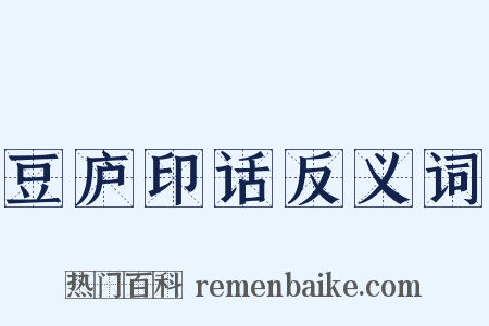 豆庐印话反义词是什么意思的图片